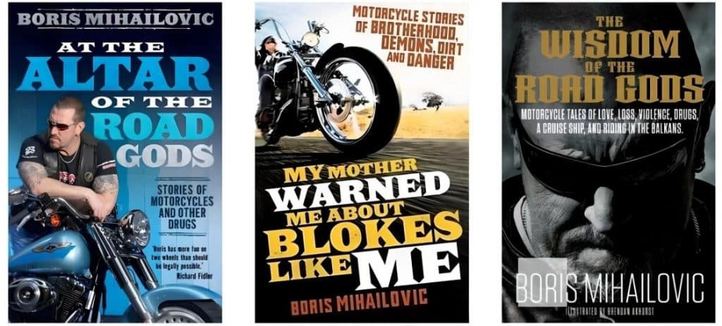 Boris Mihailovic's books, from right to left: 'At the Altar of the Road Gods: Stories of Motorcycles and Other Drugs', 'My Mother Warned Me About Blokes Like Me', and 'The Wisdom of the Road Gods'. But that's not all—brace yourself for 'Devil May Care: A Tribute to the Modern-Day Outlaw', and not one, but two versions of 'The Picture Premium Australasia's Hottest Men Mag' featuring Gemma, and 'The Picture Premium's Ultra Hot Collector's Edition Dirty Babes' featuring Hanna Hilton. Oh, did I mention there's another book? It's almost like he's pretending to be a writer or something. This time, he has involved his beautiful wife in 'SH!T MY WIFE SAYS'.